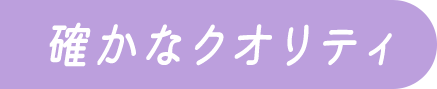 確かなクオリティ